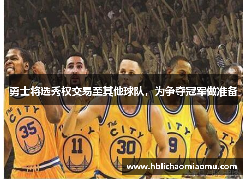 勇士将选秀权交易至其他球队，为争夺冠军做准备