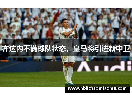 齐达内不满球队状态，皇马将引进新中卫