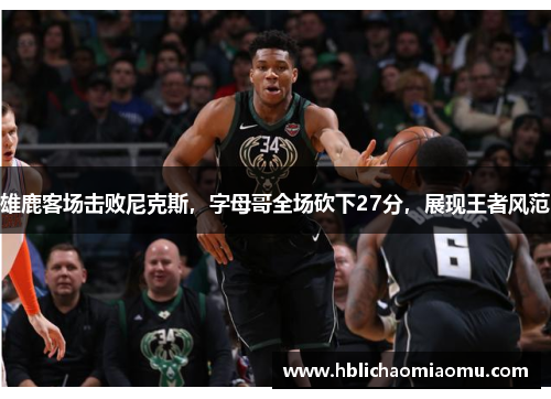 雄鹿客场击败尼克斯，字母哥全场砍下27分，展现王者风范